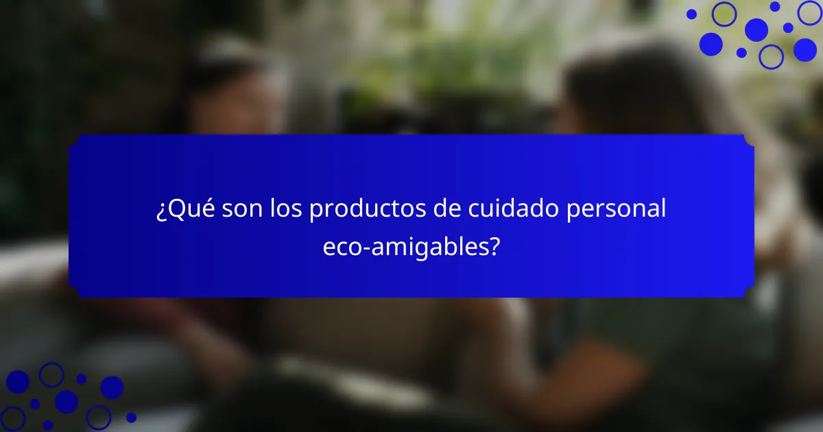 ¿Qué son los productos de cuidado personal eco-amigables?