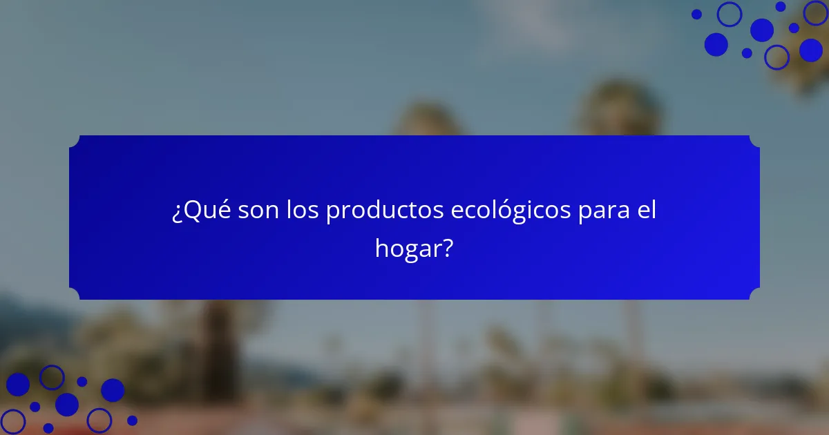 ¿Qué son los productos ecológicos para el hogar?