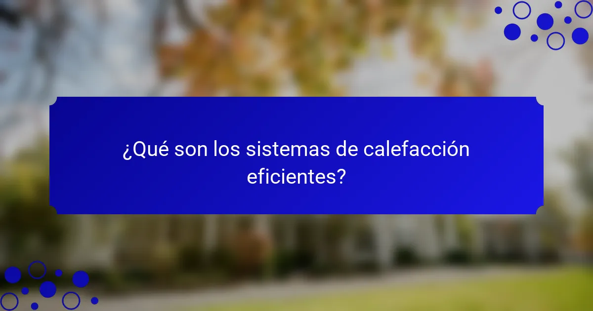 ¿Qué son los sistemas de calefacción eficientes?