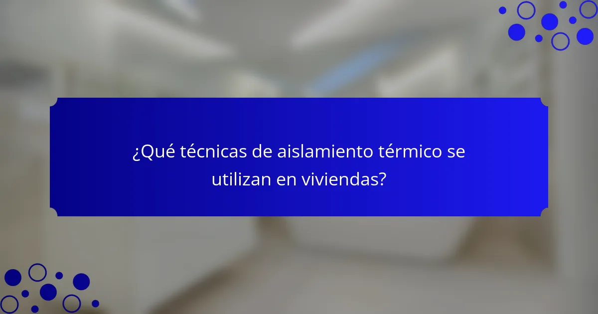 ¿Qué técnicas de aislamiento térmico se utilizan en viviendas?