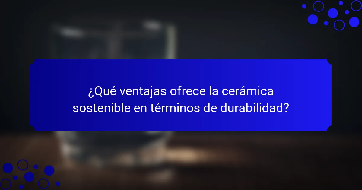 ¿Qué ventajas ofrece la cerámica sostenible en términos de durabilidad?